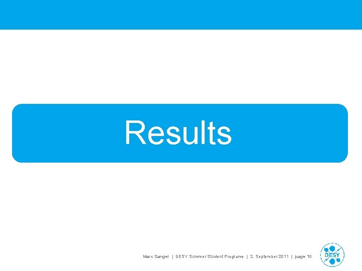 Results Marc Sangel | DESY Summer Student Programe | 2. September 2011 | Results Marc Sangel | DESY Summer Student Programe | 2. September 2011 |