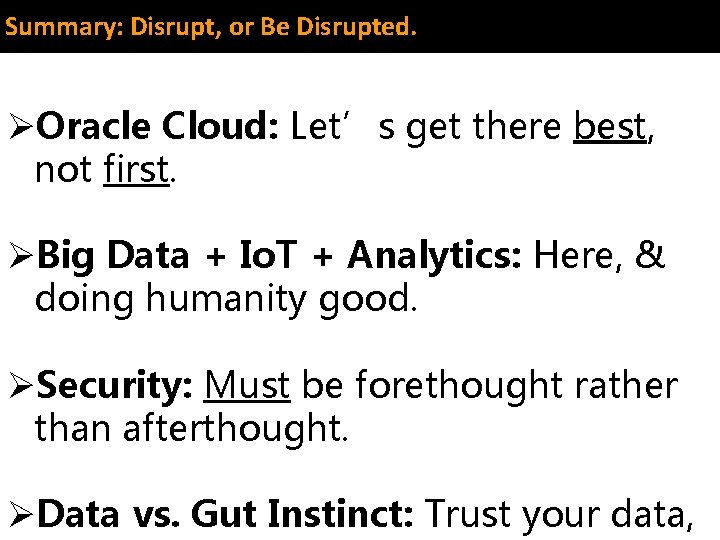Summary: Disrupt, or Be Disrupted. ØOracle Cloud: Let’s get there best, not first. ØBig