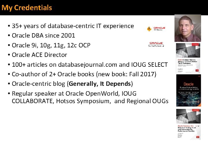 My Credentials • 35+ years of database-centric IT experience • Oracle DBA since 2001