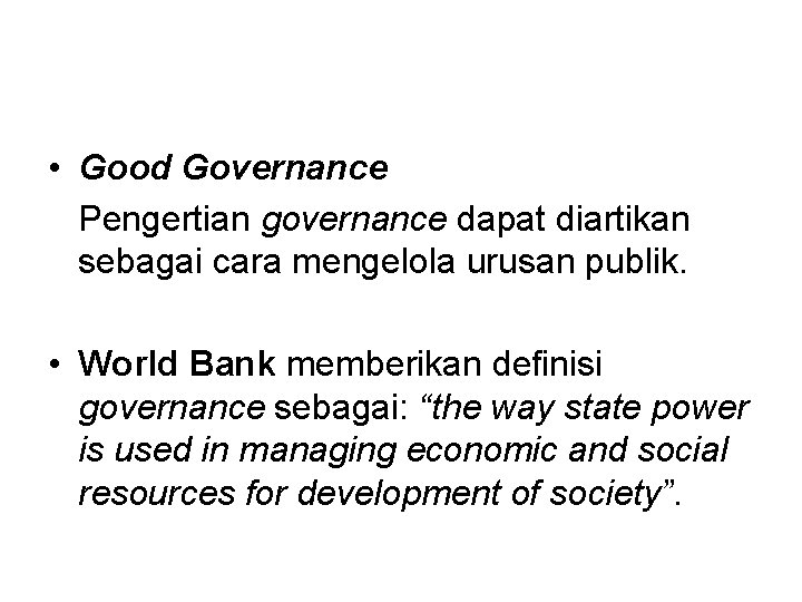  • Good Governance Pengertian governance dapat diartikan sebagai cara mengelola urusan publik. •