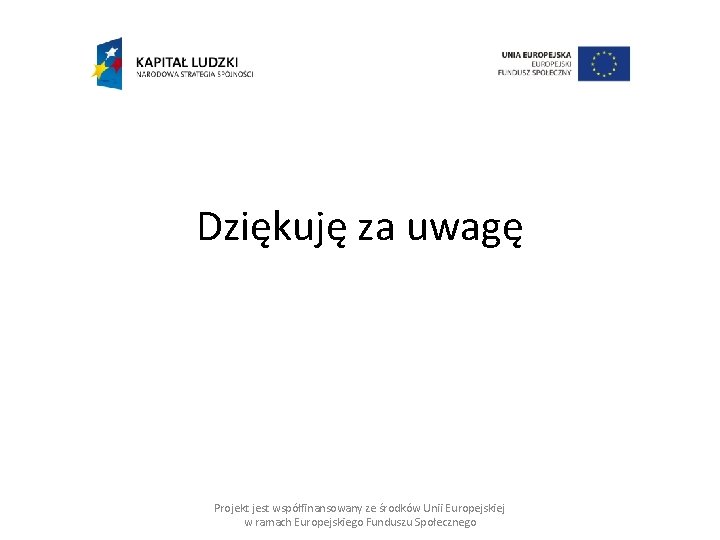 Dziękuję za uwagę Projekt jest współfinansowany ze środków Unii Europejskiej w ramach Europejskiego Funduszu