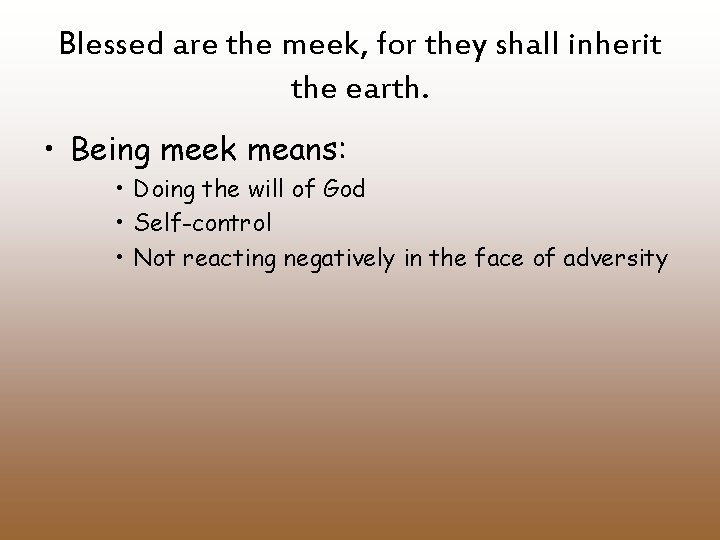 Blessed are the meek, for they shall inherit the earth. • Being meek means: