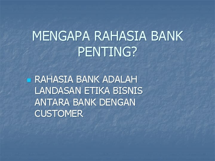 MENGAPA RAHASIA BANK PENTING? n RAHASIA BANK ADALAH LANDASAN ETIKA BISNIS ANTARA BANK DENGAN