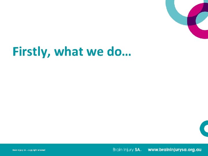 Firstly, what we do… Brain Injury SA – copyright retained 