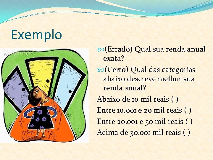 Exemplo (Errado) Qual sua renda anual exata? (Certo) Qual das categorias abaixo descreve melhor