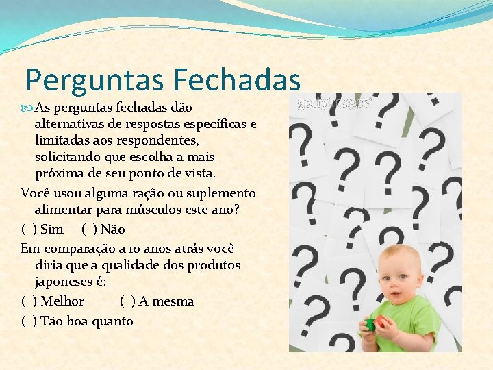 Perguntas Fechadas As perguntas fechadas dão alternativas de respostas específicas e limitadas aos respondentes,