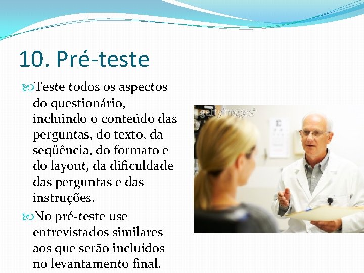 10. Pré-teste Teste todos os aspectos do questionário, incluindo o conteúdo das perguntas, do