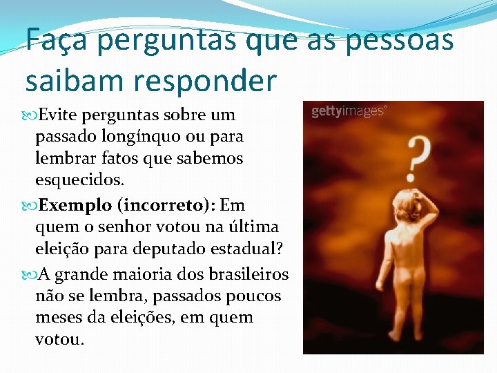 Faça perguntas que as pessoas saibam responder Evite perguntas sobre um passado longínquo ou