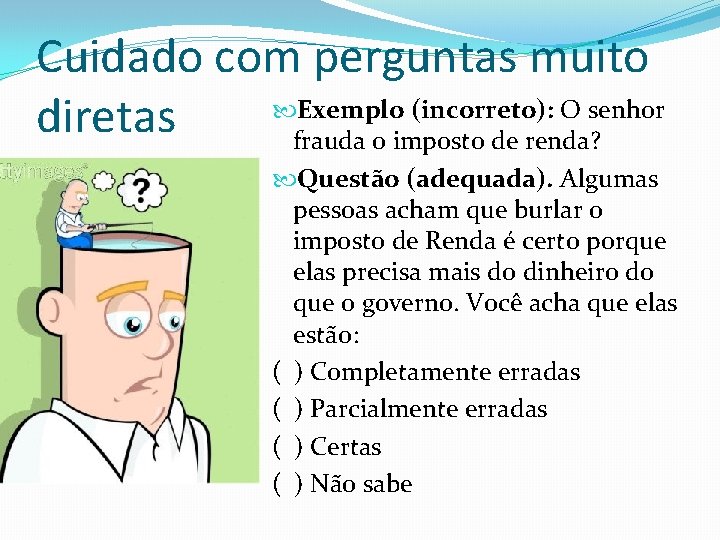 Cuidado com perguntas muito Exemplo (incorreto): O senhor diretas frauda o imposto de renda?