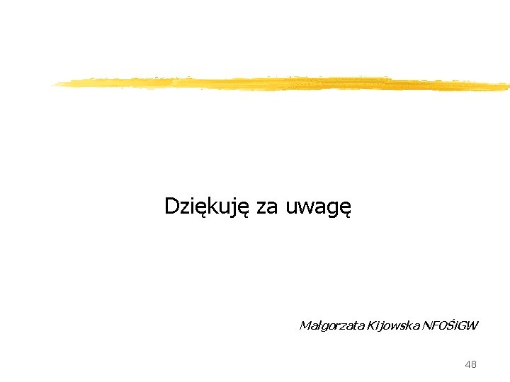 Dziękuję za uwagę Małgorzata Kijowska NFOŚi. GW 48 