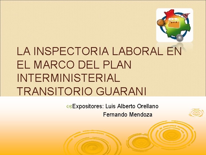 LA INSPECTORIA LABORAL EN EL MARCO DEL PLAN INTERMINISTERIAL TRANSITORIO GUARANI Expositores: Luis Alberto