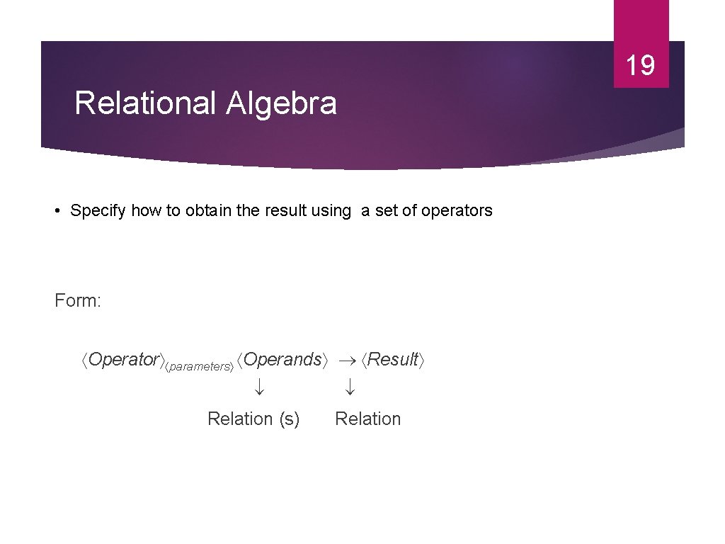 19 Relational Algebra • Specify how to obtain the result using a set of
