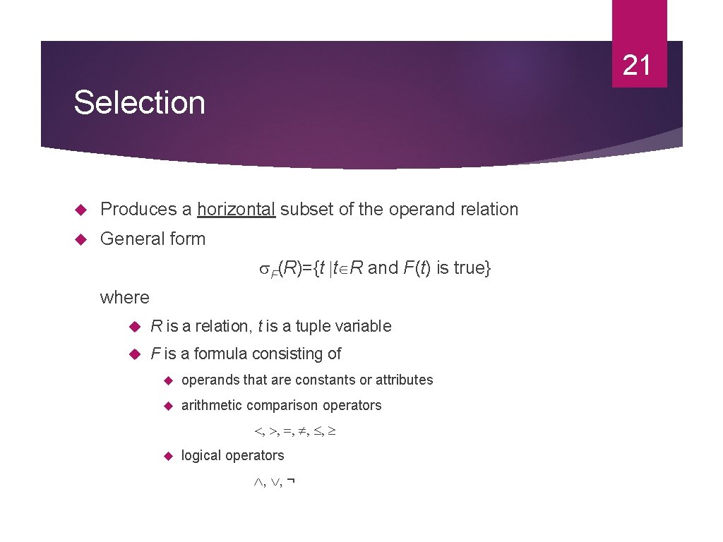 21 Selection Produces a horizontal subset of the operand relation General form F(R)={t t