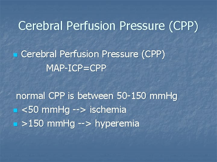 Cerebral Perfusion Pressure (CPP) MAP-ICP=CPP n normal CPP is between 50 -150 mm. Hg