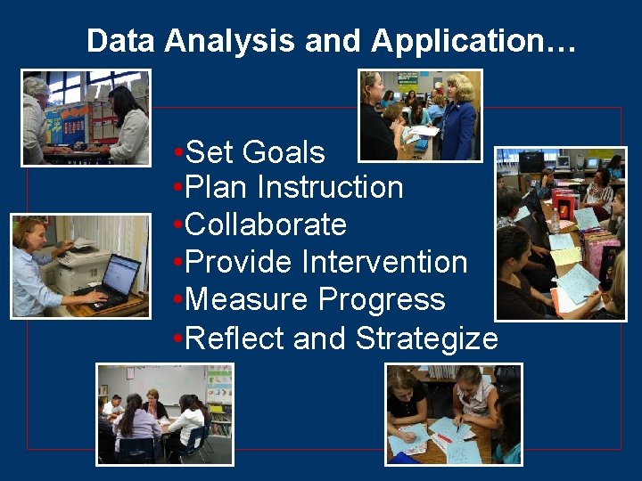 Data Analysis and Application… • Set Goals • Plan Instruction • Collaborate • Provide