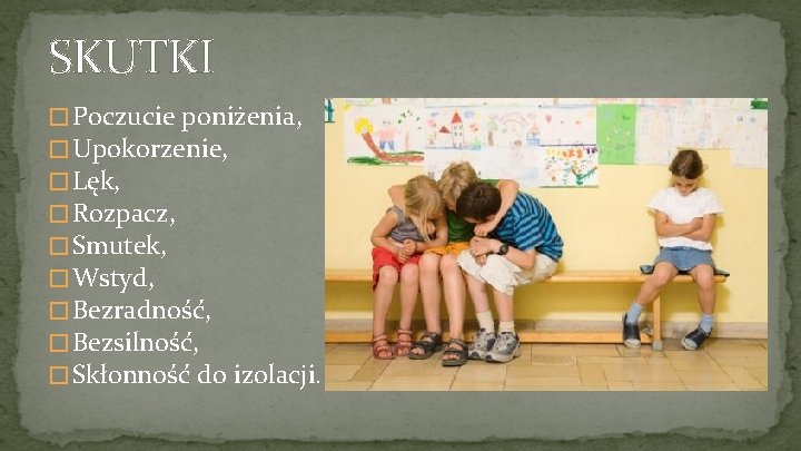 SKUTKI � Poczucie poniżenia, � Upokorzenie, � Lęk, � Rozpacz, � Smutek, � Wstyd,