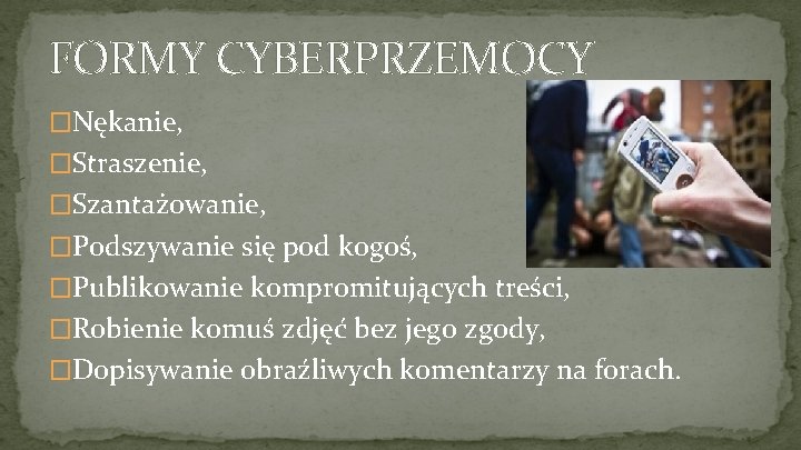 FORMY CYBERPRZEMOCY �Nękanie, �Straszenie, �Szantażowanie, �Podszywanie się pod kogoś, �Publikowanie kompromitujących treści, �Robienie komuś