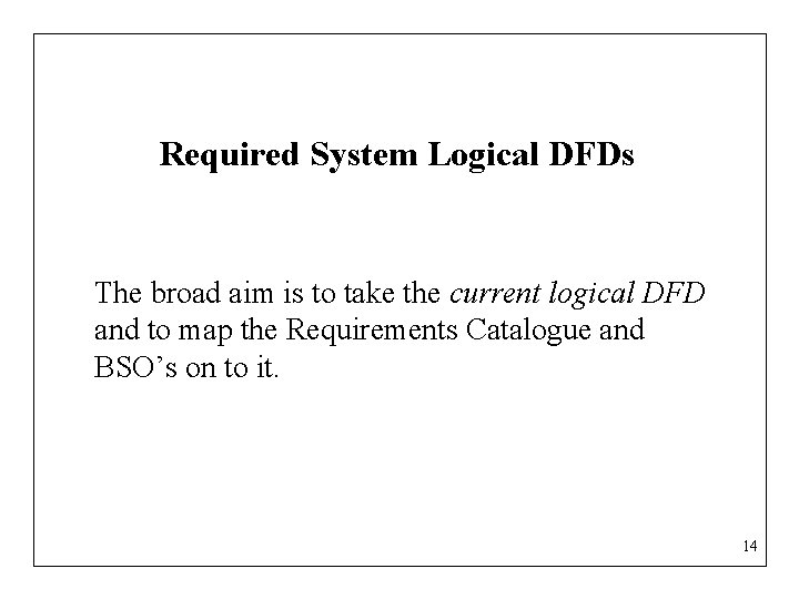 Required System Logical DFDs The broad aim is to take the current logical DFD