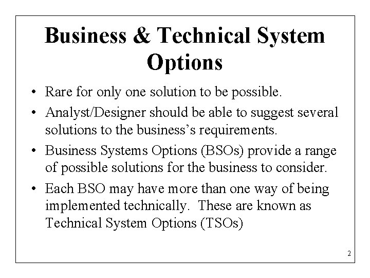 Business & Technical System Options • Rare for only one solution to be possible.