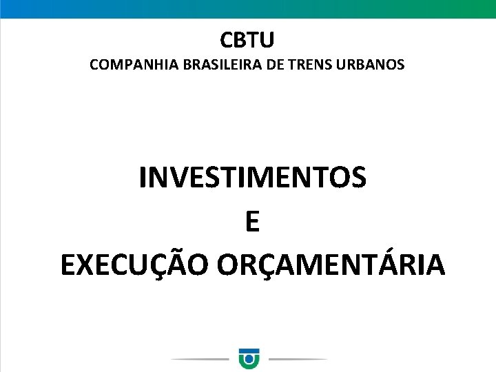 CBTU COMPANHIA BRASILEIRA DE TRENS URBANOS INVESTIMENTOS E EXECUÇÃO ORÇAMENTÁRIA 