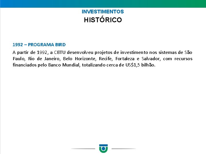 INVESTIMENTOS HISTÓRICO 1992 – PROGRAMA BIRD A partir de 1992, a CBTU desenvolveu projetos