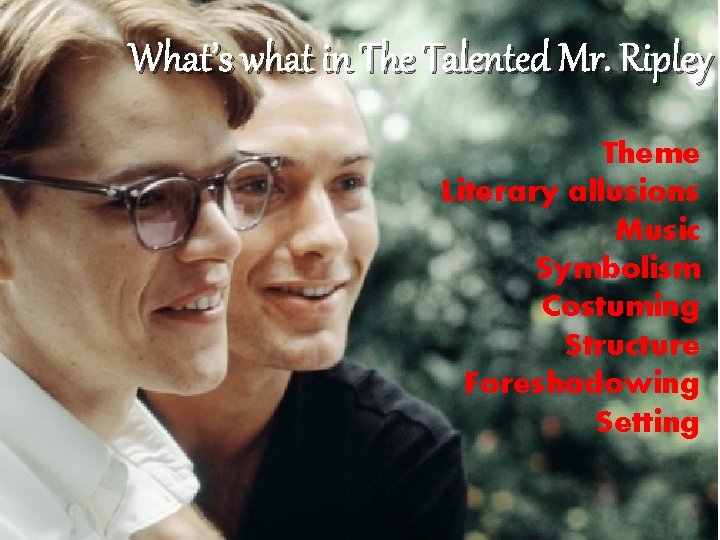 What’s what in The Talented Mr. Ripley Theme Literary allusions Music Symbolism Costuming Structure