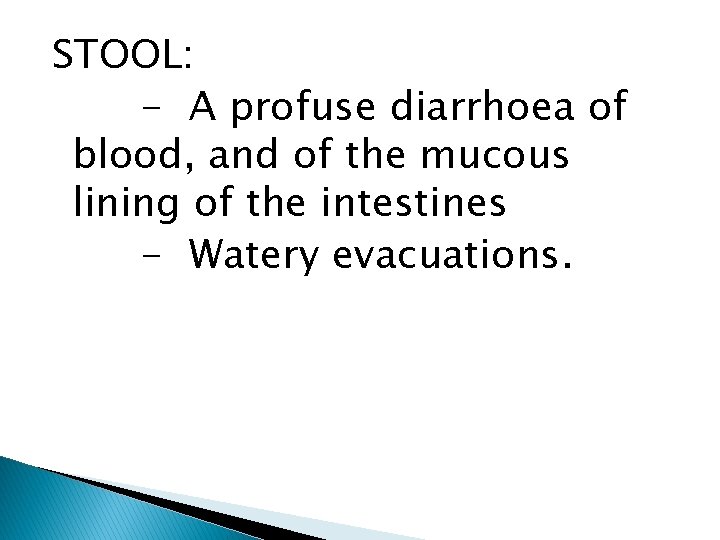 STOOL: - A profuse diarrhoea of blood, and of the mucous lining of the