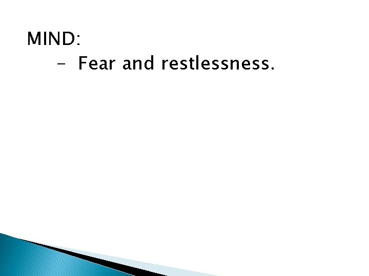 MIND: - Fear and restlessness. 