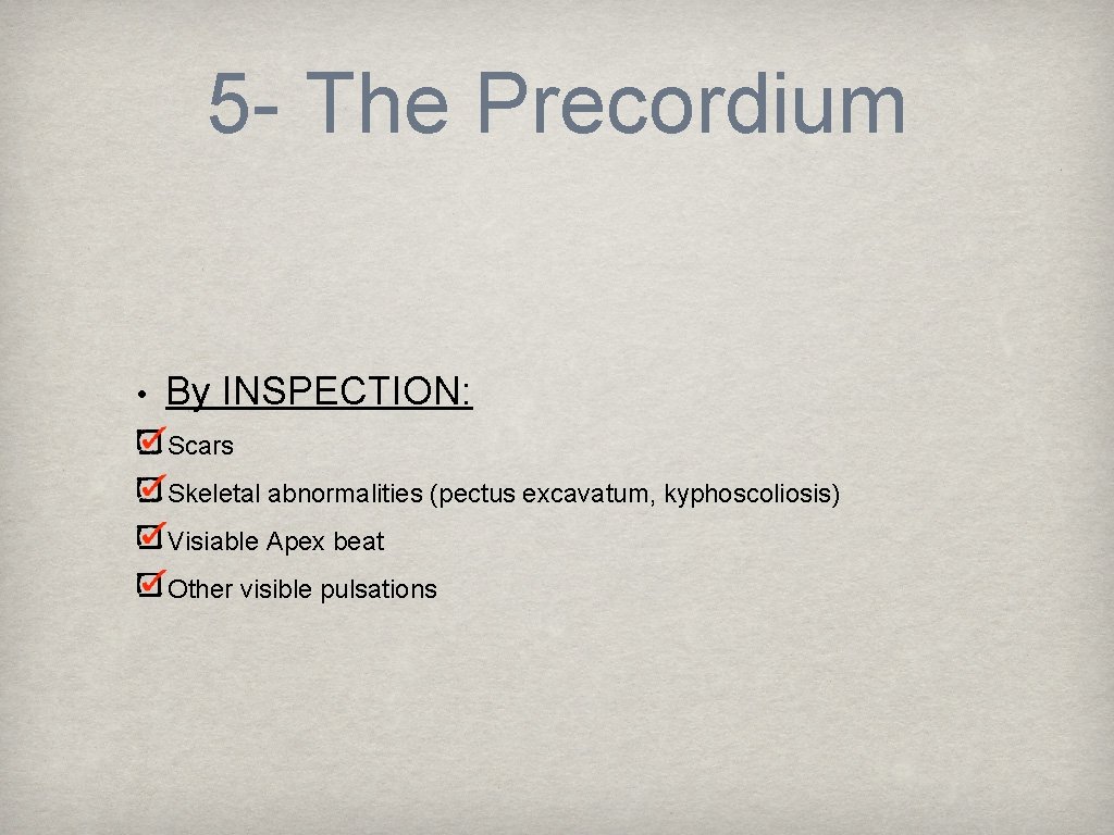 5 - The Precordium • By INSPECTION: Scars Skeletal abnormalities (pectus excavatum, kyphoscoliosis) Visiable