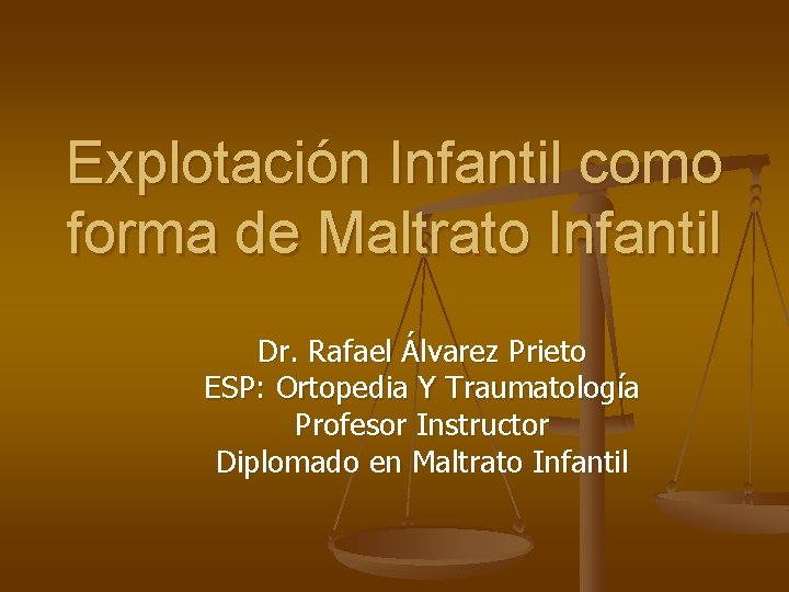 Explotación Infantil como forma de Maltrato Infantil Dr. Rafael Álvarez Prieto ESP: Ortopedia Y