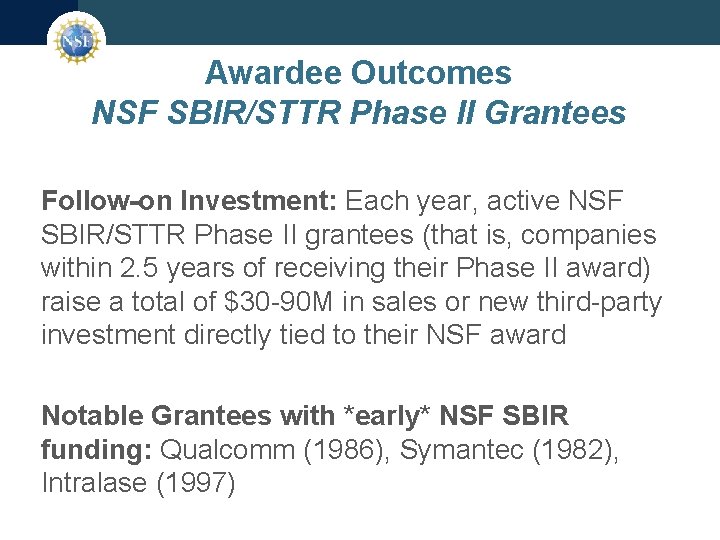 Awardee Outcomes NSF SBIR/STTR Phase II Grantees Follow-on Investment: Each year, active NSF SBIR/STTR