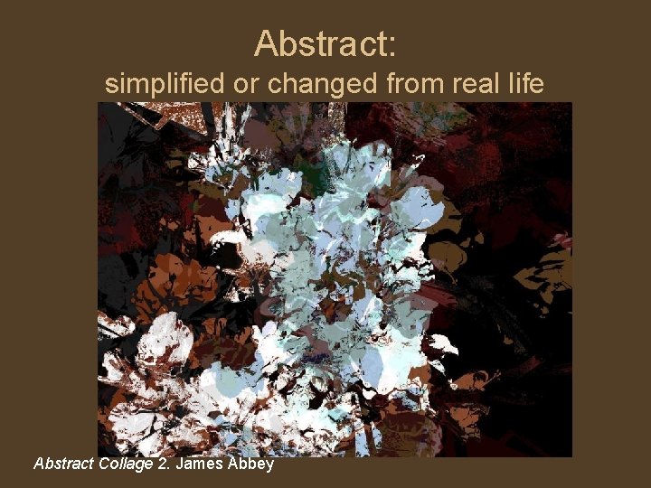 Abstract: simplified or changed from real life Abstract Collage 2. James Abbey 