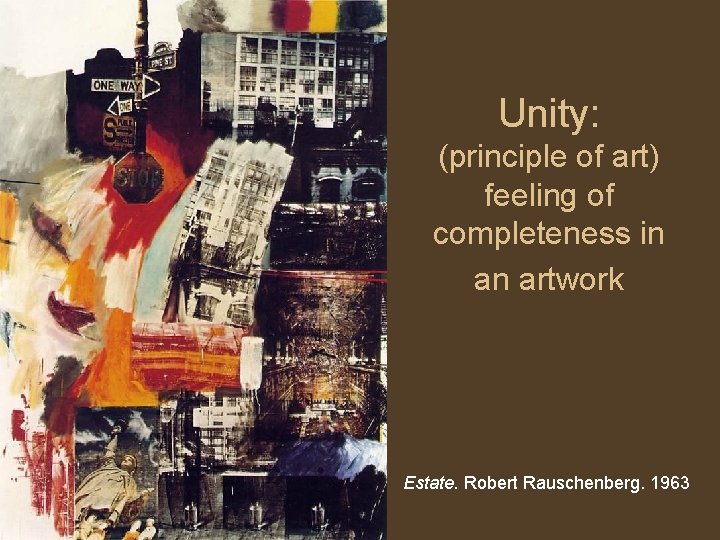 Unity: (principle of art) feeling of completeness in an artwork Estate. Robert Rauschenberg. 1963