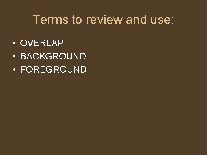 Terms to review and use: • OVERLAP • BACKGROUND • FOREGROUND 