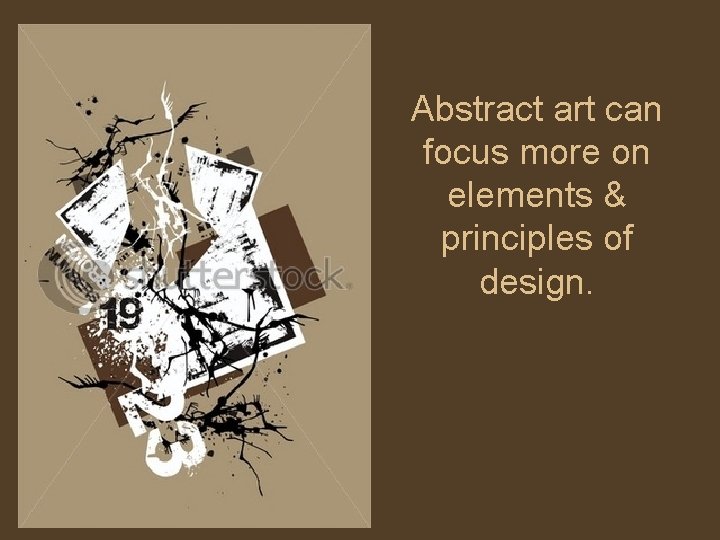 Abstract art can focus more on elements & principles of design. 