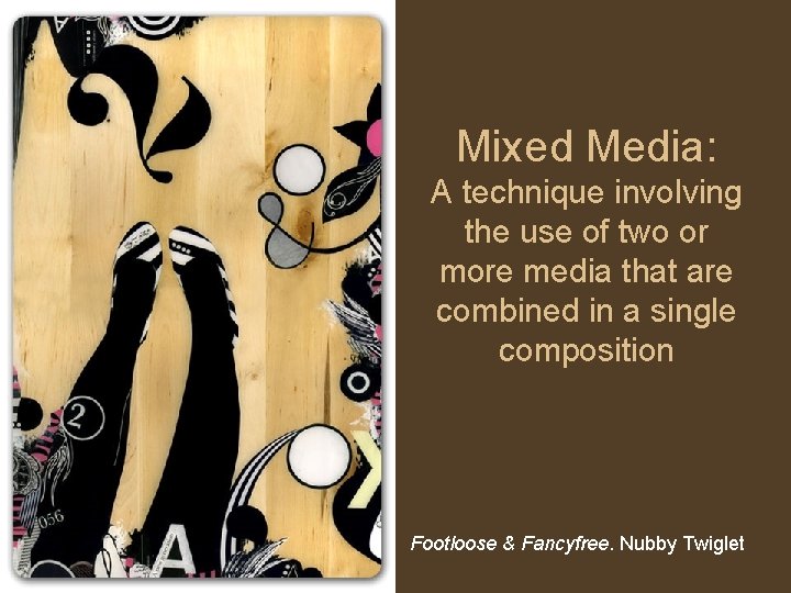 Mixed Media: A technique involving the use of two or more media that are