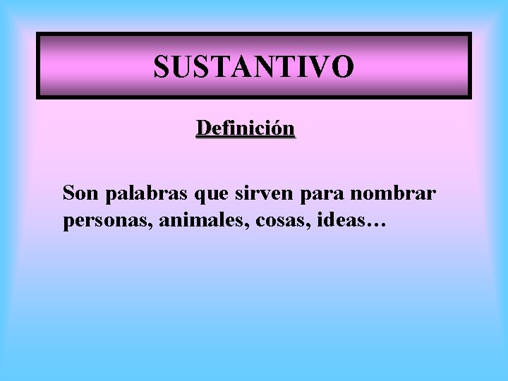 SUSTANTIVO Definición Son palabras que sirven para nombrar personas, animales, cosas, ideas… 