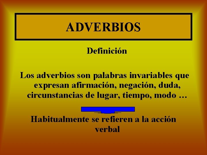 ADVERBIOS Definición Los adverbios son palabras invariables que expresan afirmación, negación, duda, circunstancias de