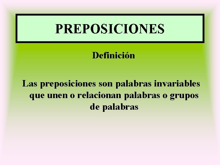 PREPOSICIONES Definición Las preposiciones son palabras invariables que unen o relacionan palabras o grupos