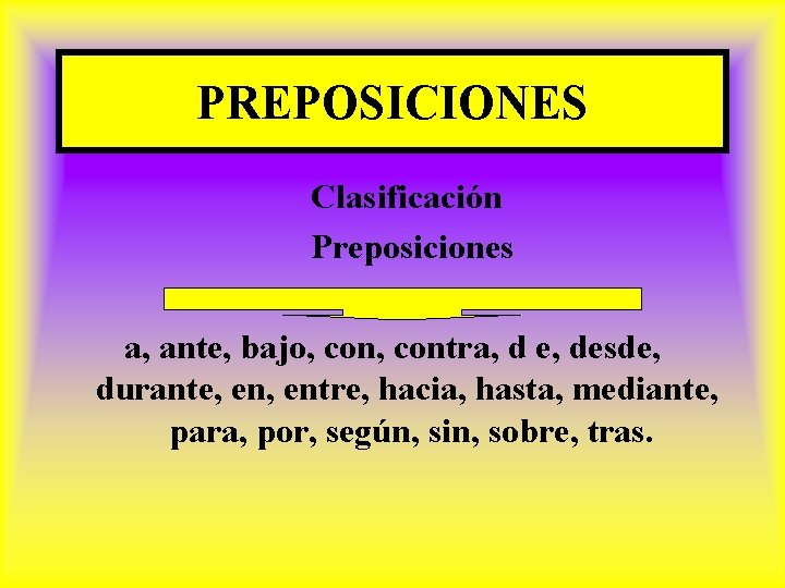 PREPOSICIONES Clasificación Preposiciones a, ante, bajo, contra, d e, desde, durante, entre, hacia, hasta,