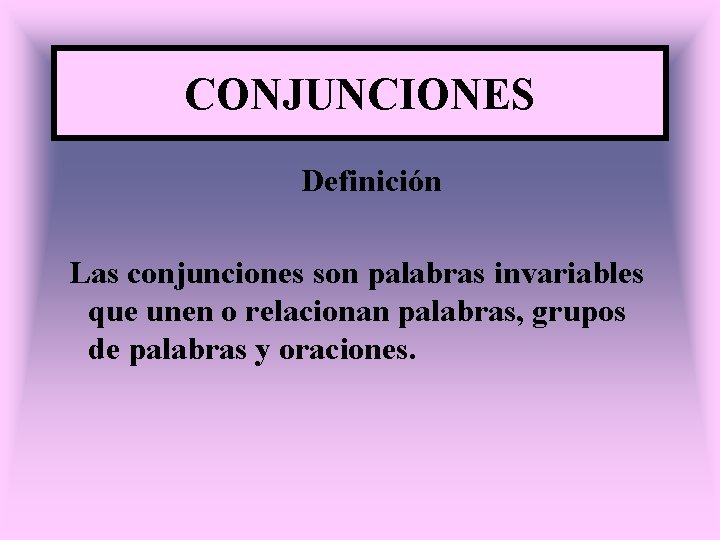 CONJUNCIONES Definición Las conjunciones son palabras invariables que unen o relacionan palabras, grupos de