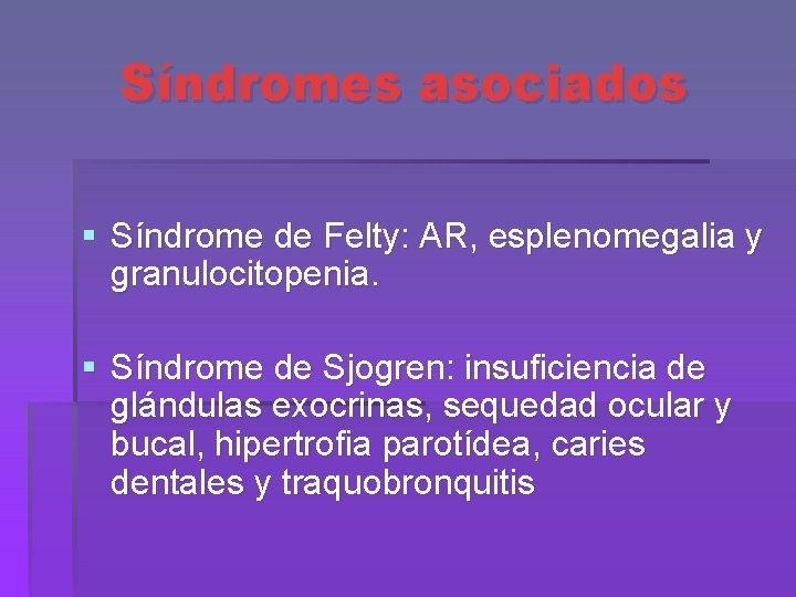 Síndromes asociados § Síndrome de Felty: AR, esplenomegalia y granulocitopenia. § Síndrome de Sjogren: