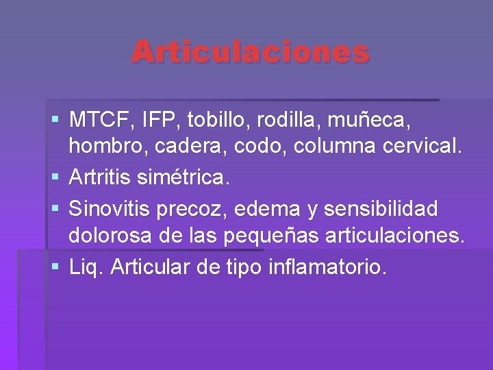 Articulaciones § MTCF, IFP, tobillo, rodilla, muñeca, hombro, cadera, codo, columna cervical. § Artritis