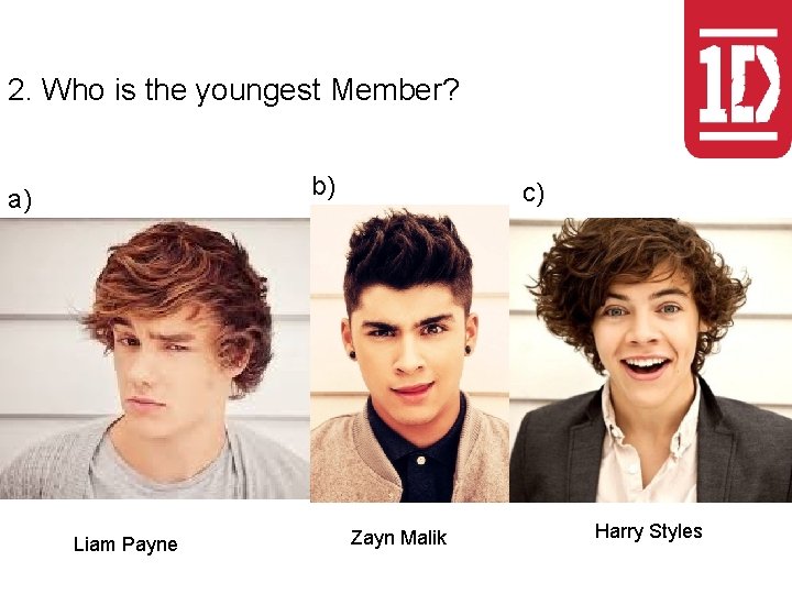 2. Who is the youngest Member? b) a) Liam Payne c) Zayn Malik Harry