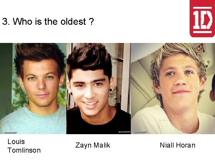 3. Who is the oldest ? Louis Tomlinson Zayn Malik Niall Horan 