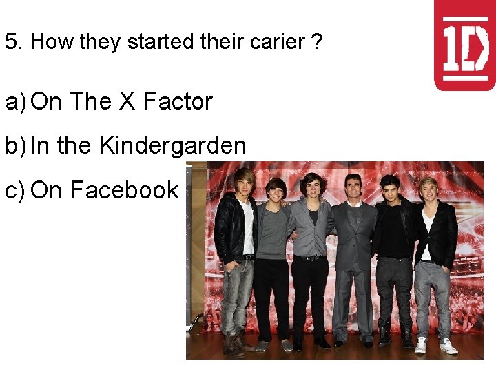 5. How they started their carier ? a) On The X Factor b) In