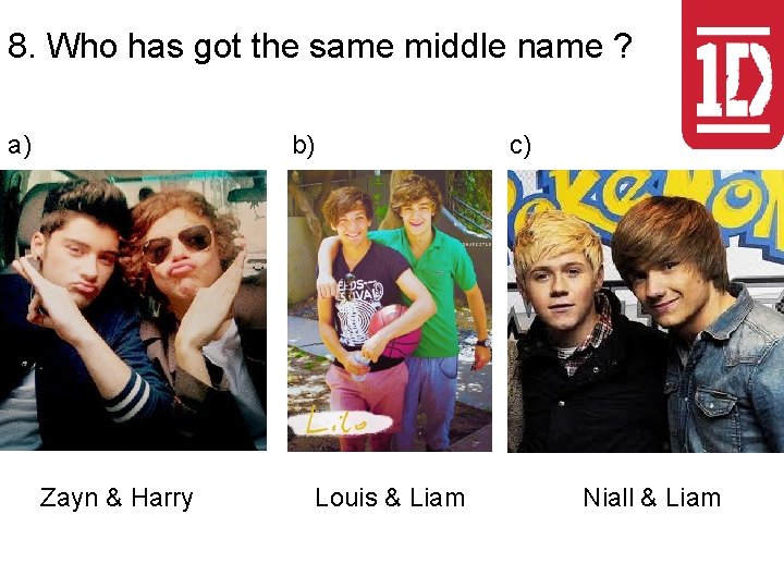 8. Who has got the same middle name ? a) b) Zayn & Harry