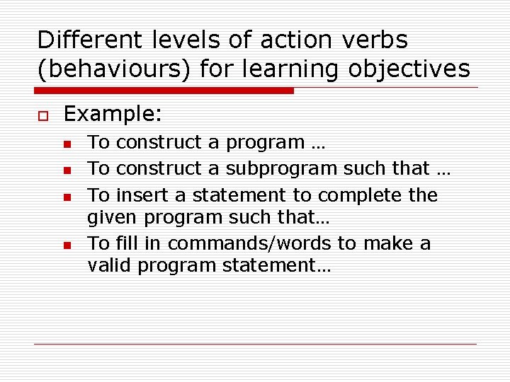 Different levels of action verbs (behaviours) for learning objectives o Example: n n To