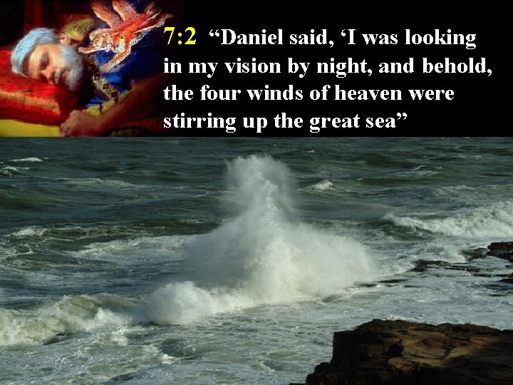 7: 2 “Daniel said, ‘I was looking in my vision by night, and behold,