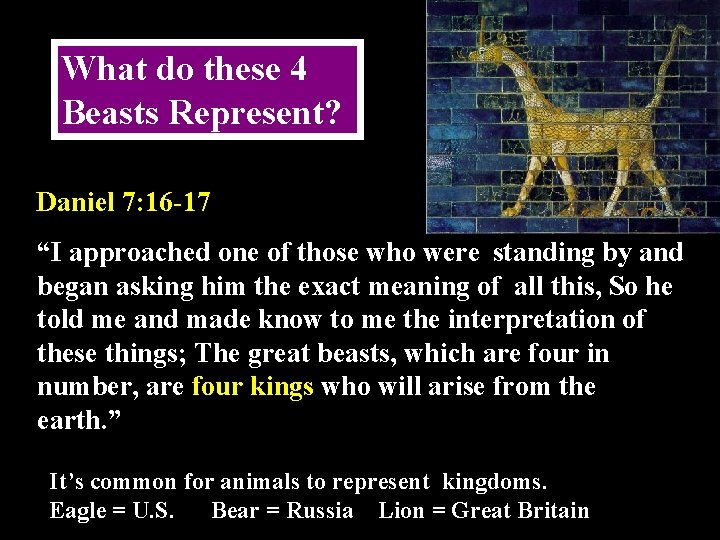 What do these 4 Beasts Represent? Daniel 7: 16 -17 “I approached one of